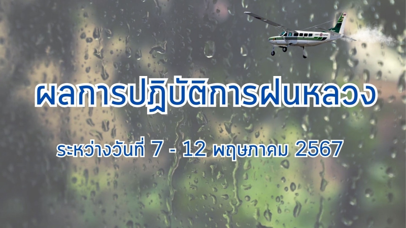 ผลการปฏิบัติการฝนหลวง ระหว่างวันที่ 7 - 12 พฤษภาคม 2567